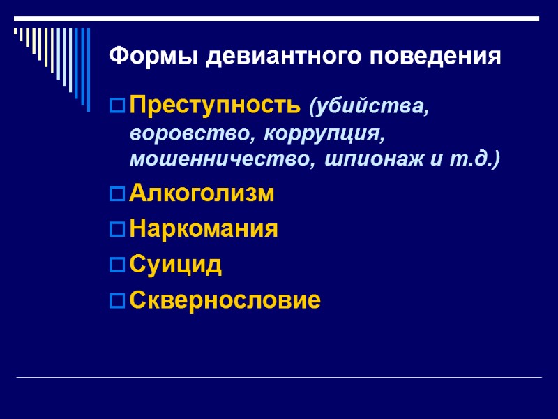 Формы девиантного поведения Преступность (убийства, воровство, коррупция, мошенничество, шпионаж и т.д.) Алкоголизм Наркомания Суицид